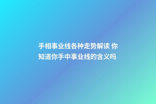 手相事业线各种走势解读 你知道你手中事业线的含义吗